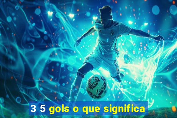 3 5 gols o que significa